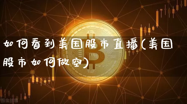 如何看到美国股市直播(美国股市如何做空)_https://www.dcjwmf.com_郑商所_第1张