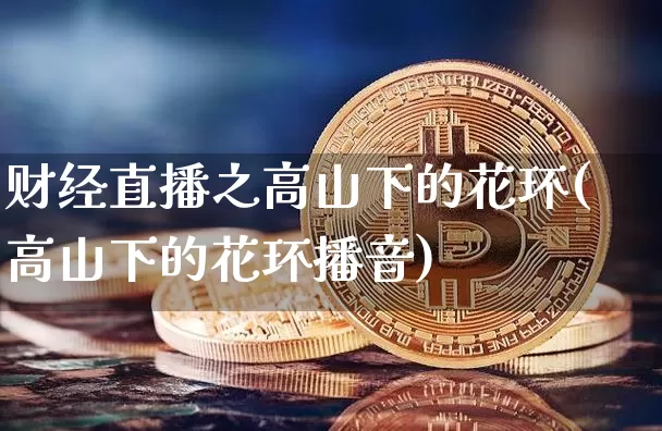 财经直播之高山下的花环(高山下的花环播音)_https://www.dcjwmf.com_中金所_第1张