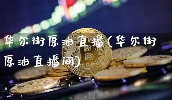 华尔街原油直播(华尔街原油直播间)_https://www.dcjwmf.com_郑商所_第1张