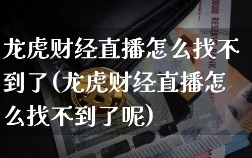 龙虎财经直播怎么找不到了(龙虎财经直播怎么找不到了呢)_https://www.dcjwmf.com_郑商所_第1张