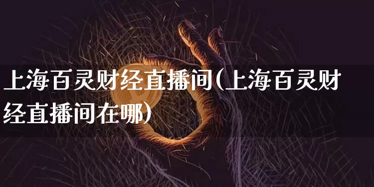 上海百灵财经直播间(上海百灵财经直播间在哪)_https://www.dcjwmf.com_上期能源_第1张