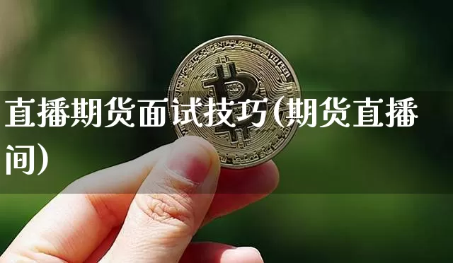 直播期货面试技巧(期货直播间)_https://www.dcjwmf.com_上期能源_第1张
