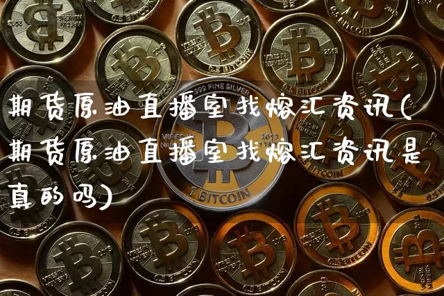期货原油直播室找熔汇资讯(期货原油直播室找熔汇资讯是真的吗)_https://www.dcjwmf.com_上期所_第1张