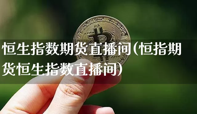 恒生指数期货直播间(恒指期货恒生指数直播间)_https://www.dcjwmf.com_大商所_第1张
