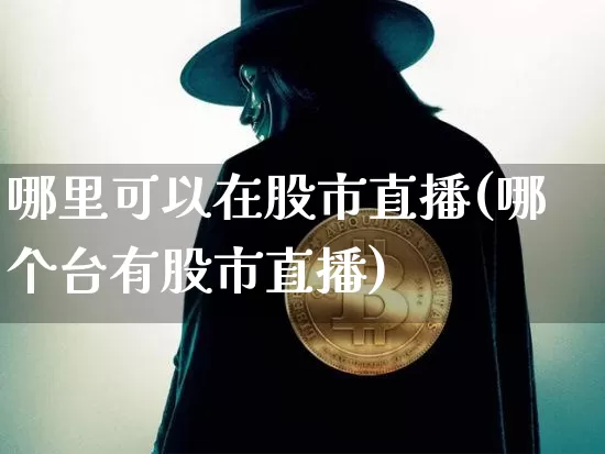 哪里可以在股市直播(哪个台有股市直播)_https://www.dcjwmf.com_郑商所_第1张