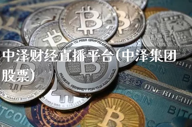 中泽财经直播平台(中泽集团股票)_https://www.dcjwmf.com_郑商所_第1张