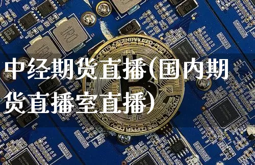 中经期货直播(国内期货直播室直播)_https://www.dcjwmf.com_大商所_第1张