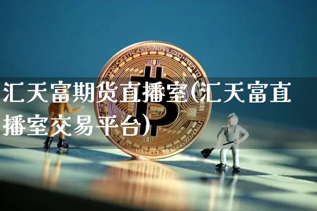 汇天富期货直播室(汇天富直播室交易平台)_https://www.dcjwmf.com_大商所_第1张