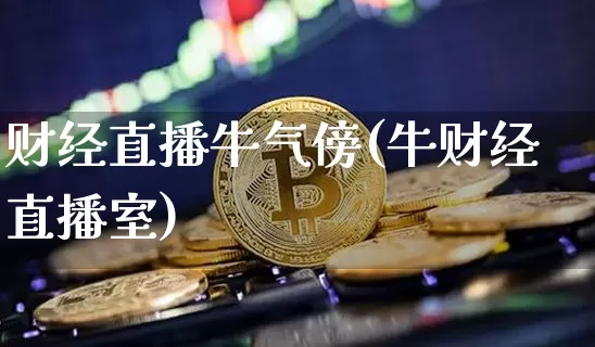 财经直播牛气傍(牛财经直播室)_https://www.dcjwmf.com_上期所_第1张