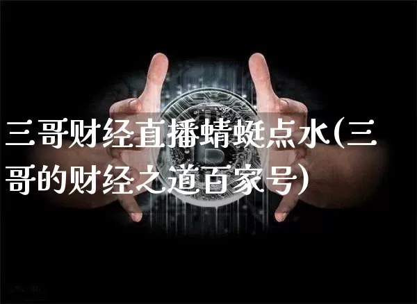三哥财经直播蜻蜓点水(三哥的财经之道百家号)_https://www.dcjwmf.com_大商所_第1张
