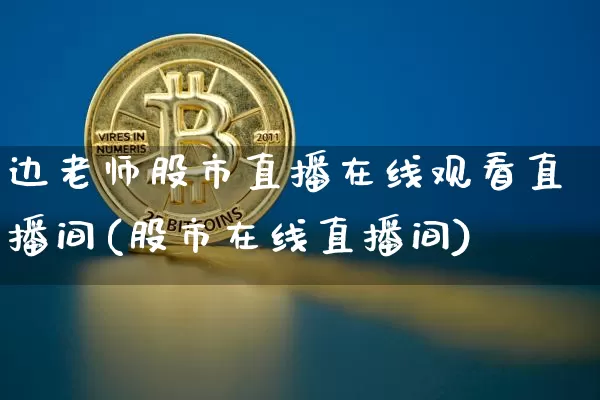 边老师股市直播在线观看直播间(股市在线直播间)_https://www.dcjwmf.com_大商所_第1张