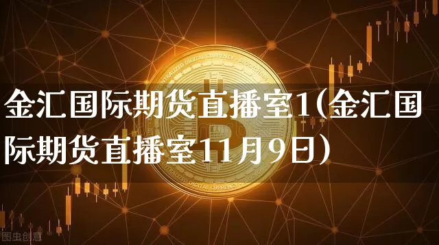 金汇国际期货直播室1(金汇国际期货直播室11月9日)_https://www.dcjwmf.com_郑商所_第1张