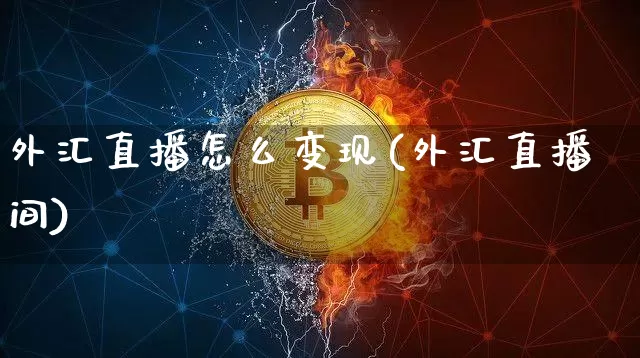 外汇直播怎么变现(外汇直播间)_https://www.dcjwmf.com_广期所_第1张
