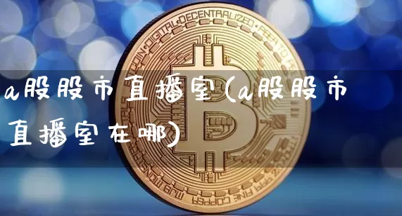 a股股市直播室(a股股市直播室在哪)_https://www.dcjwmf.com_中金所_第1张
