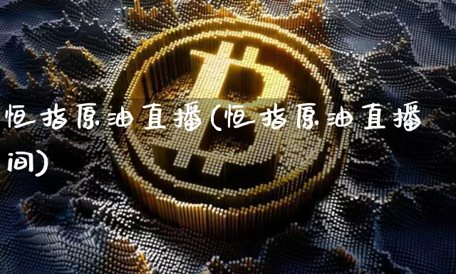 恒指原油直播(恒指原油直播间)_https://www.dcjwmf.com_上期能源_第1张