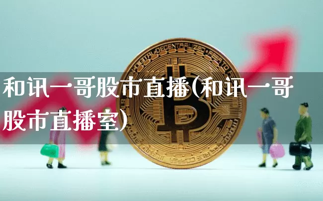 和讯一哥股市直播(和讯一哥股市直播室)_https://www.dcjwmf.com_广期所_第1张