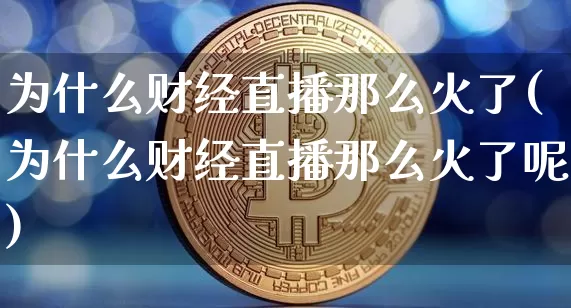 为什么财经直播那么火了(为什么财经直播那么火了呢)_https://www.dcjwmf.com_中金所_第1张