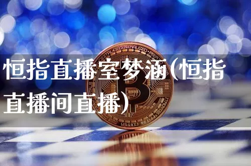 恒指直播室梦涵(恒指直播间直播)_https://www.dcjwmf.com_上期所_第1张