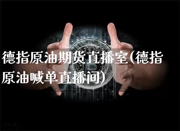 德指原油期货直播室(德指原油喊单直播间)_https://www.dcjwmf.com_上期所_第1张