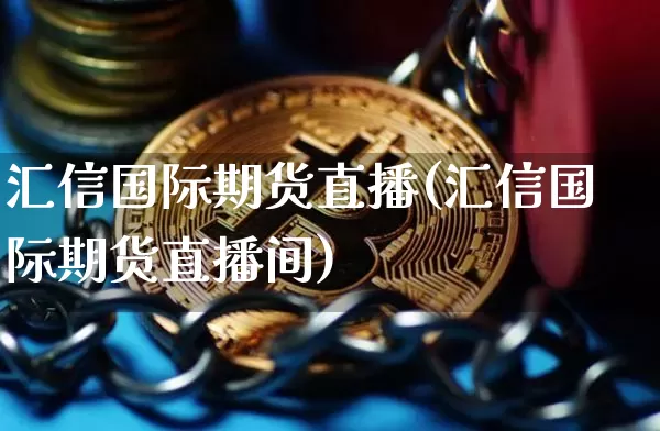 汇信国际期货直播(汇信国际期货直播间)_https://www.dcjwmf.com_大商所_第1张
