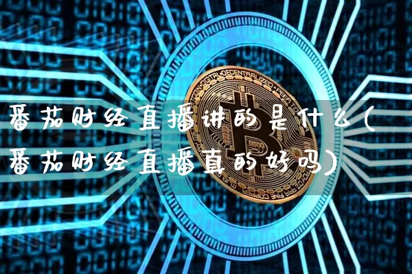 番茄财经直播讲的是什么(番茄财经直播真的好吗)_https://www.dcjwmf.com_大商所_第1张