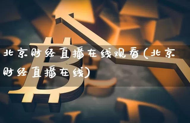 北京财经直播在线观看(北京财经直播在线)_https://www.dcjwmf.com_广期所_第1张