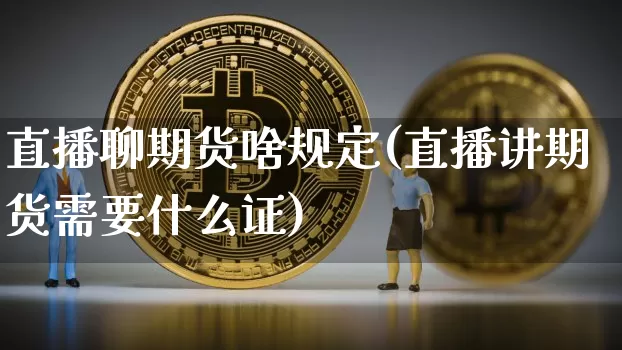 直播聊期货啥规定(直播讲期货需要什么证)_https://www.dcjwmf.com_广期所_第1张