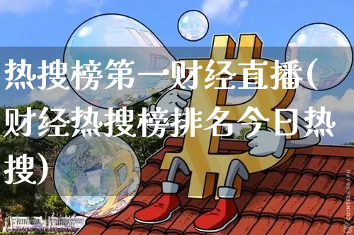 热搜榜第一财经直播(财经热搜榜排名今日热搜)_https://www.dcjwmf.com_中金所_第1张