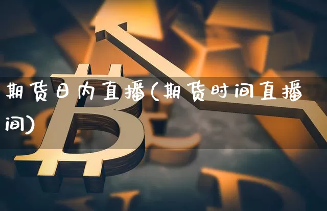 期货日内直播(期货时间直播间)_https://www.dcjwmf.com_大商所_第1张