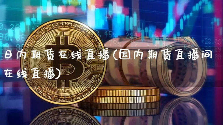 日内期货在线直播(国内期货直播间在线直播)_https://www.dcjwmf.com_上期所_第1张