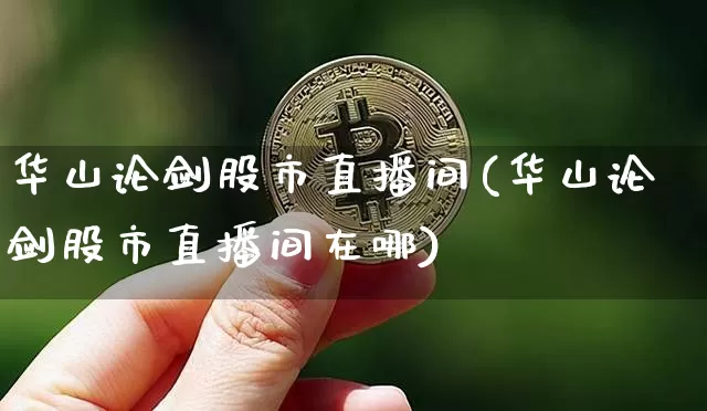 华山论剑股市直播间(华山论剑股市直播间在哪)_https://www.dcjwmf.com_上期所_第1张