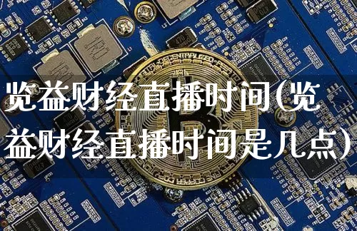 览益财经直播时间(览益财经直播时间是几点)_https://www.dcjwmf.com_上期能源_第1张