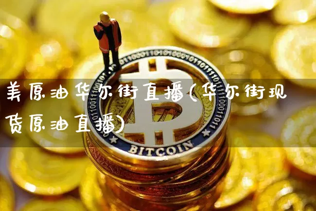 美原油华尔街直播(华尔街现货原油直播)_https://www.dcjwmf.com_广期所_第1张