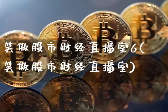 笑傲股市财经直播室6(笑傲股市财经直播室)_https://www.dcjwmf.com_广期所_第1张