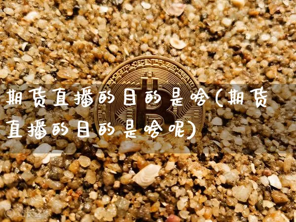 期货直播的目的是啥(期货直播的目的是啥呢)_https://www.dcjwmf.com_大商所_第1张