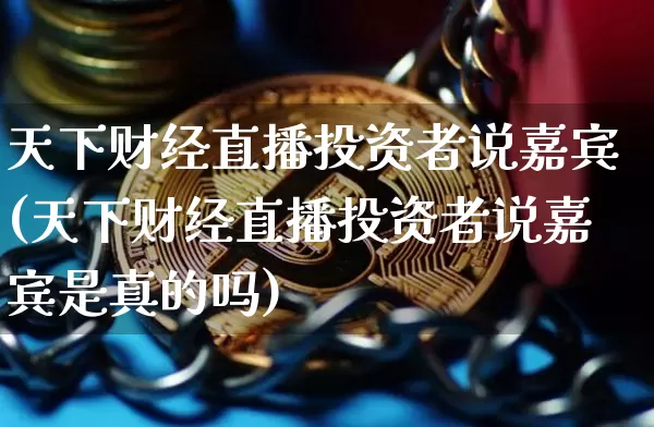 天下财经直播投资者说嘉宾(天下财经直播投资者说嘉宾是真的吗)_https://www.dcjwmf.com_广期所_第1张