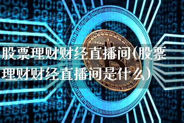 股票理财财经直播间(股票理财财经直播间是什么)_https://www.dcjwmf.com_郑商所_第1张