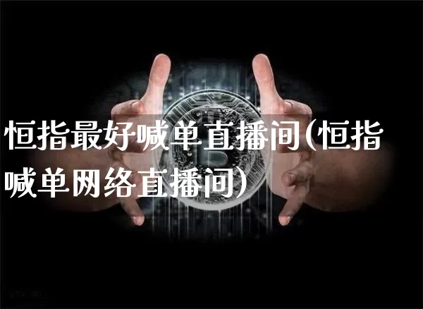 恒指最好喊单直播间(恒指喊单网络直播间)_https://www.dcjwmf.com_广期所_第1张