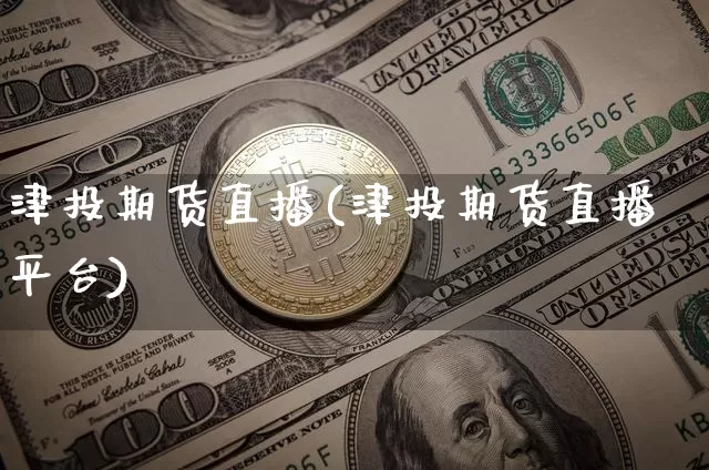 津投期货直播(津投期货直播平台)_https://www.dcjwmf.com_中金所_第1张