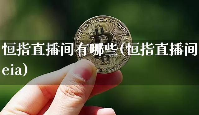 恒指直播间有哪些(恒指直播间eia)_https://www.dcjwmf.com_广期所_第1张