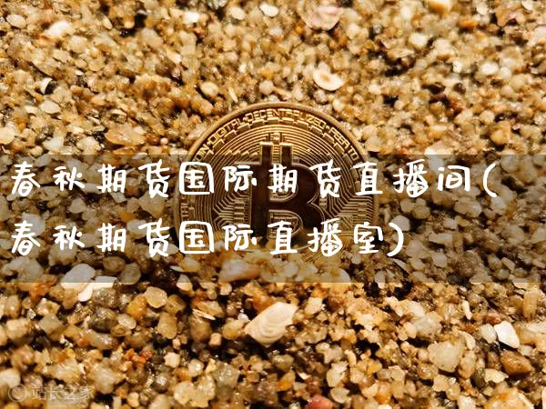 春秋期货国际期货直播间(春秋期货国际直播室)_https://www.dcjwmf.com_郑商所_第1张