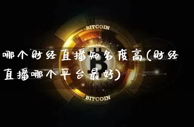 哪个财经直播知名度高(财经直播哪个平台最好)_https://www.dcjwmf.com_上期所_第1张