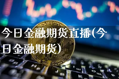 今日金融期货直播(今日金融期货)_https://www.dcjwmf.com_大商所_第1张
