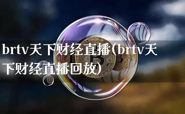 brtv天下财经直播(brtv天下财经直播回放)_https://www.dcjwmf.com_广期所_第1张