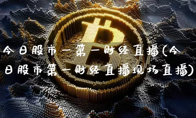 今日股市一第一财经直播(今日股市第一财经直播现场直播)_https://www.dcjwmf.com_上期所_第1张