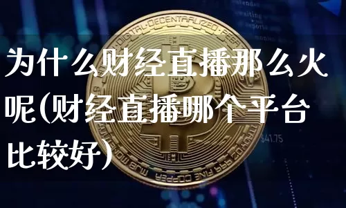为什么财经直播那么火呢(财经直播哪个平台比较好)_https://www.dcjwmf.com_郑商所_第1张