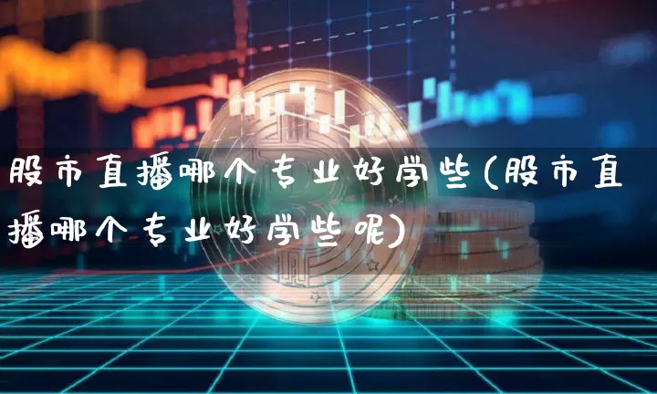 股市直播哪个专业好学些(股市直播哪个专业好学些呢)_https://www.dcjwmf.com_上期所_第1张