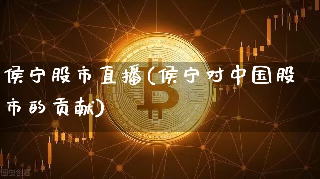 侯宁股市直播(侯宁对中国股市的贡献)_https://www.dcjwmf.com_广期所_第1张