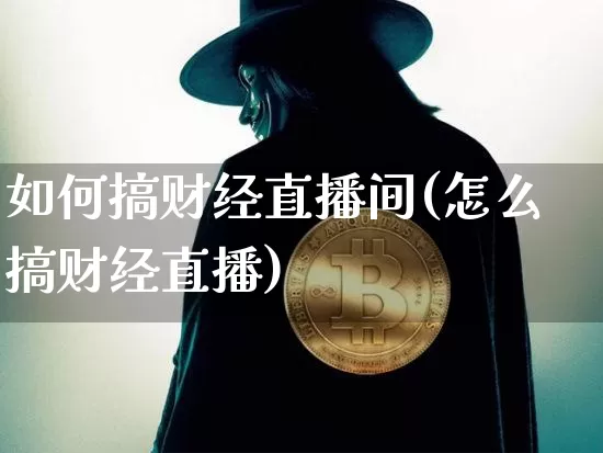 如何搞财经直播间(怎么搞财经直播)_https://www.dcjwmf.com_大商所_第1张