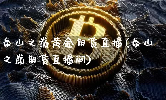 泰山之巅黄金期货直播(泰山之巅期货直播间)_https://www.dcjwmf.com_大商所_第1张